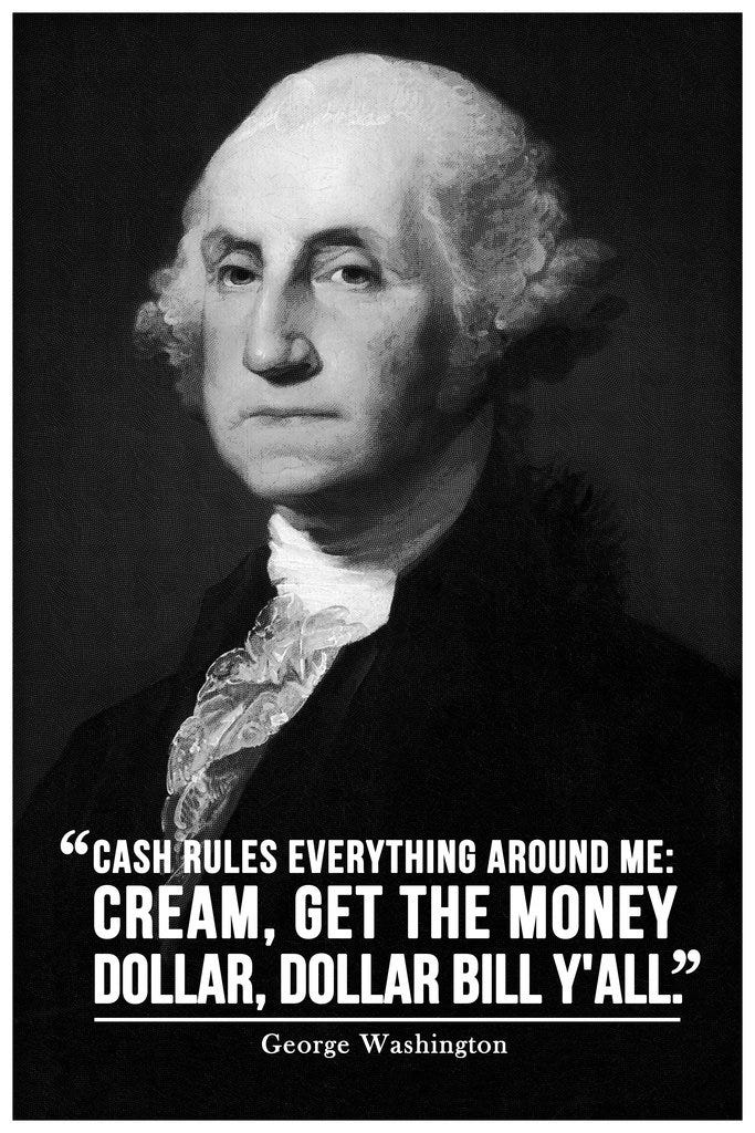 Amazon.com: Cash Rules Everything Around Me George Washington Famous  Motivational Inspirational Quote Cool Wall Decor Art Print Poster 12x18:  Posters ...