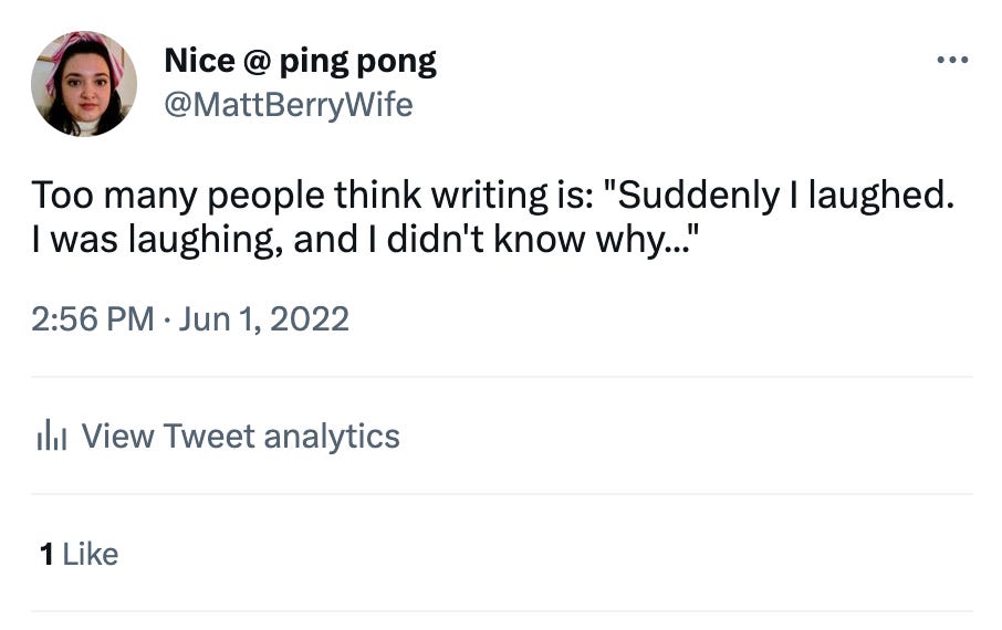 Tweet by me, @MattBerryWife. Too many people think writing is: “Suddenly I laughed. I was laughing, and I didn’t know why…” 1 like.