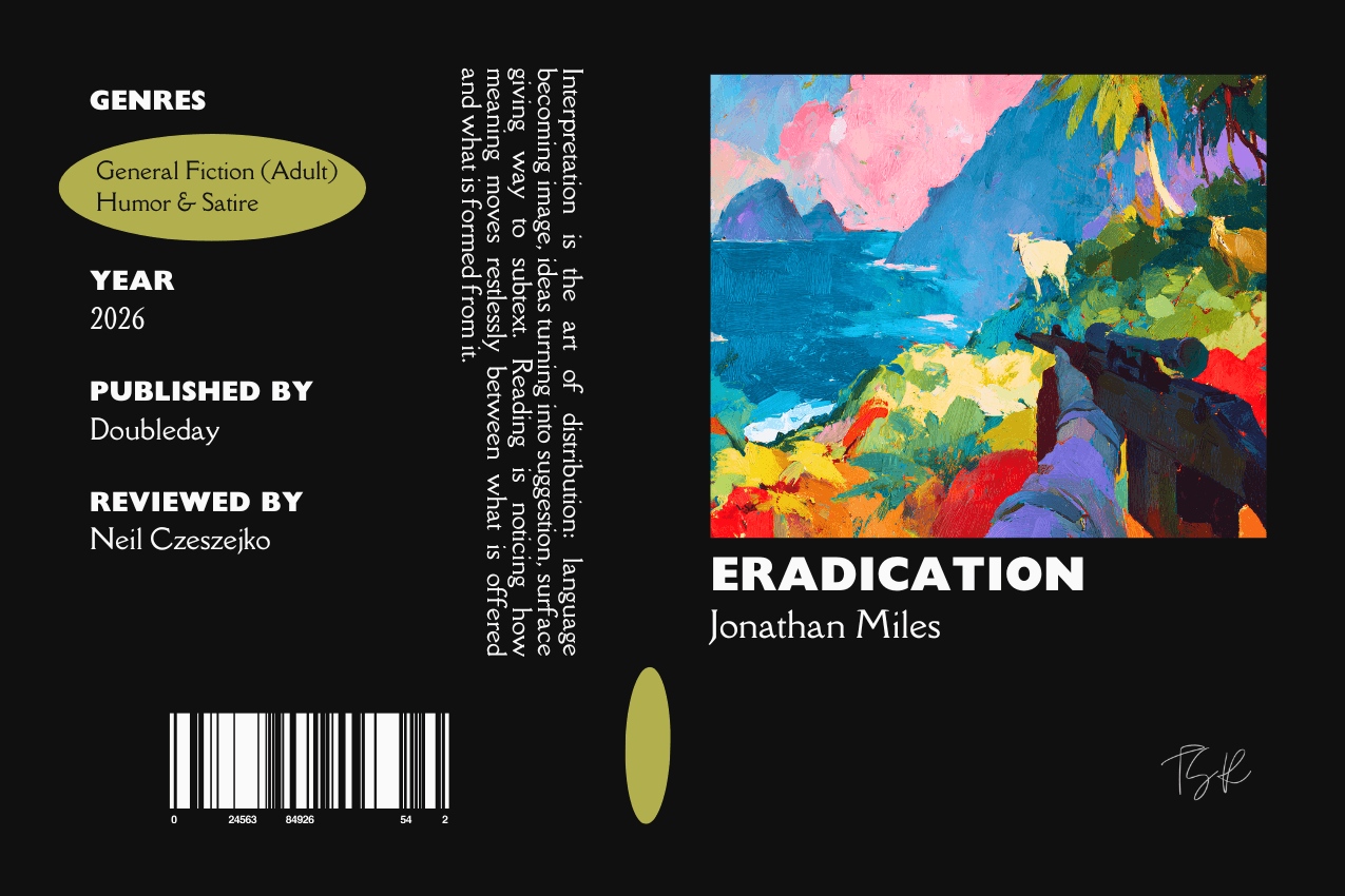 Editorial graphic featuring a stylized book jacket for "Eradication" by Jonathan Miles. The layout depicts a sniper rifle aimed at a white goat on a tropical hillside overlooking the sea. Metadata columns on the left list the genres General Fiction (Adult) and Humor & Satire, the publisher Doubleday, and reviewer Neil Czeszejko. All set against a black composition with a column of text about the art of interpretation and a barcode at the bottom. Part of the Literary Review series at The Subtext Review. Editorial graphic featuring a stylized book jacket for "Eradication" by Jonathan Miles. The layout depicts a sniper rifle aimed at a white goat on a tropical hillside overlooking the sea. Metadata columns on the left list the genres General Fiction (Adult) and Humor & Satire, the publisher Doubleday, and reviewer Neil Czeszejko. All set against a black composition with a column of text about the art of interpretation and a barcode at the bottom. Part of the Literary Review series at The Subtext Review.