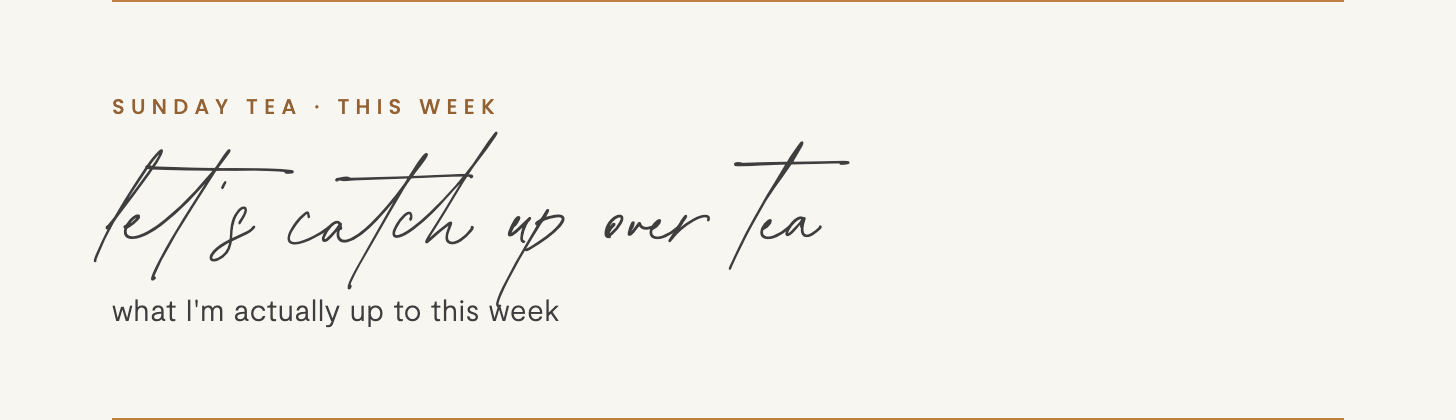 Let's catch up over tea: what I'm actually up to this week Let's catch up over tea: what I'm actually up to this week