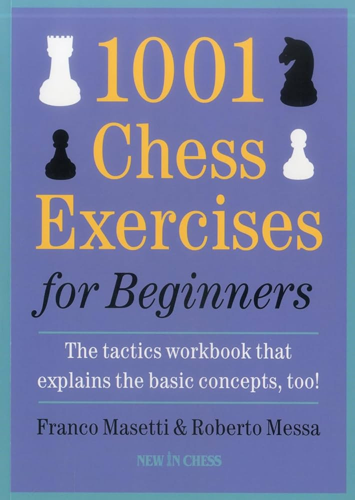 1001 Chess Exercises for Beginners: The Tactics Workbook That Explains the  Basic Concepts, Too
