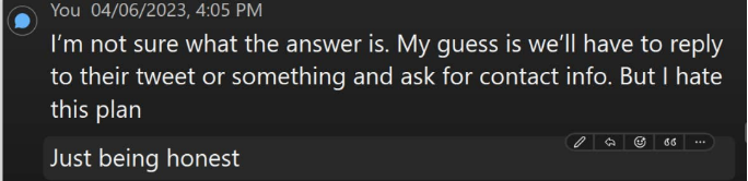 Internal message: "I'm not sure what the answer is. My guess is we'll have to reply to their tweet or something and ask for contact info. But I hate this plan Just being honest"