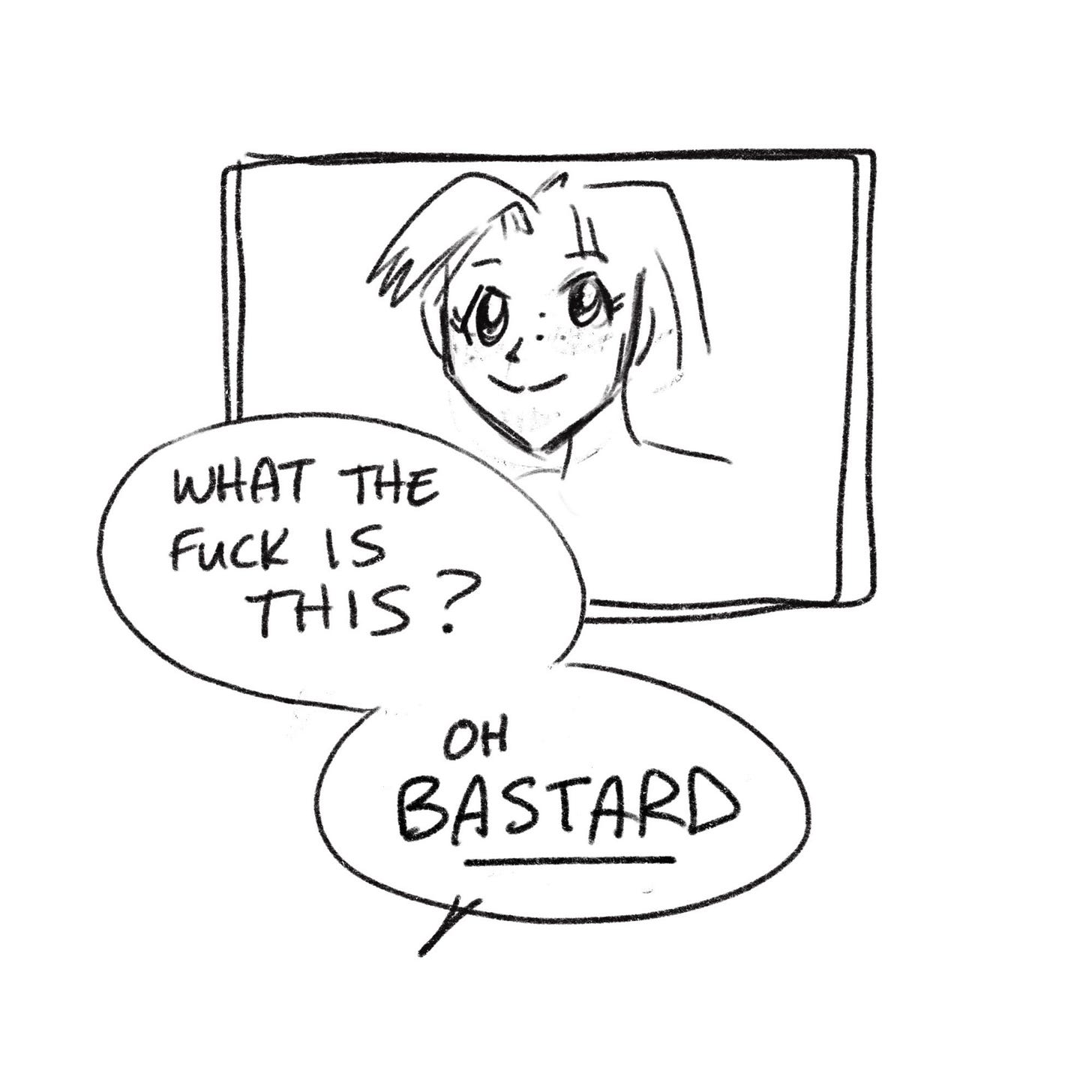 Horrible little drawing. “What the fuck is this? Oh BASTARD”