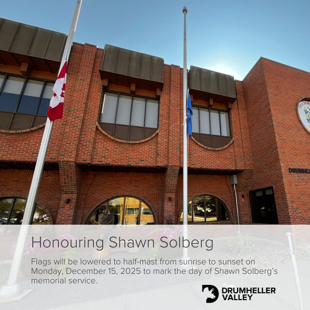 May be an image of text that says 'ብወዳዊ N Honouring Shawn Solberg Flags will be lowered to half-mast from sunrise to sunset on Monday, December 15, 2025 to mark the day of Shawn Solberg's memorial service. DRUMHELLER VALLEY'