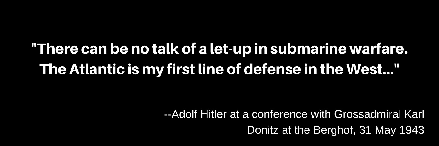 Black banner with white text quoting Adolf Hitler: “There can be no talk of a let-up in submarine warfare. The Atlantic is my first line of defense in the West...” — stated at a conference with Grossadmiral Karl Dönitz at the Berghof, 31 May 1943.