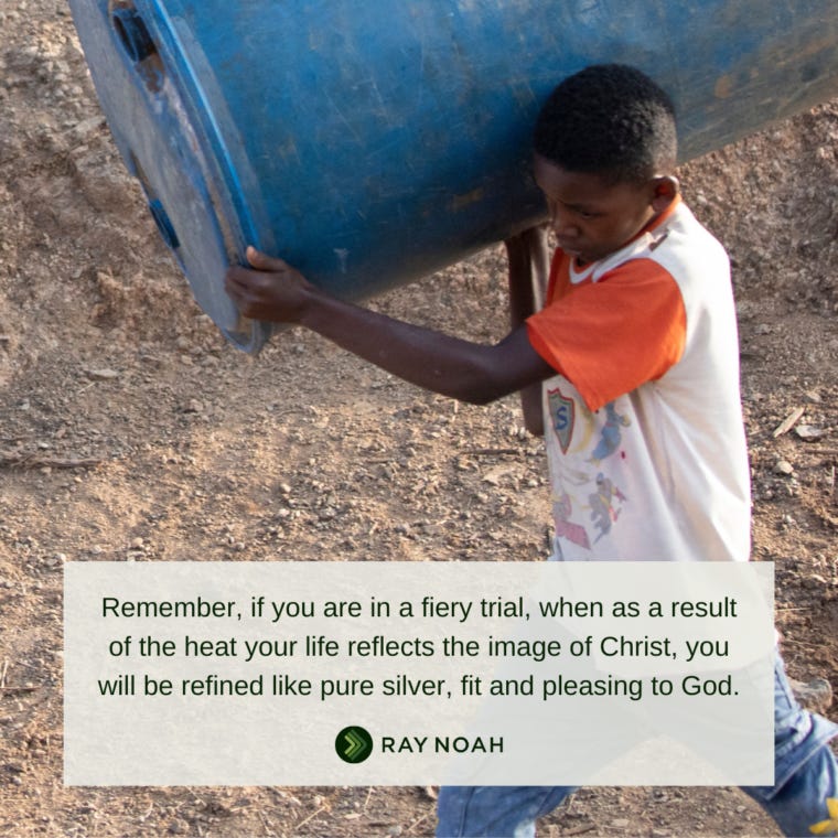 "Remember, if you are in a fiery trial, when as a result of the heat your life reflects the image of Christ, you will be refined like pure silver, fit and pleasing to God."-Ray Noah "Remember, if you are in a fiery trial, when as a result of the heat your life reflects the image of Christ, you will be refined like pure silver, fit and pleasing to God."-Ray Noah