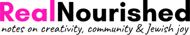 Real Nourished: Notes on creativity, community & Jewish joy