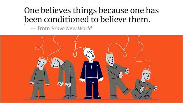 Quote from Brave New World: “One believes things because one has been conditioned to believe them.” Quote from Brave New World: “One believes things because one has been conditioned to believe them.”