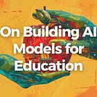 On Building AI Models for Education