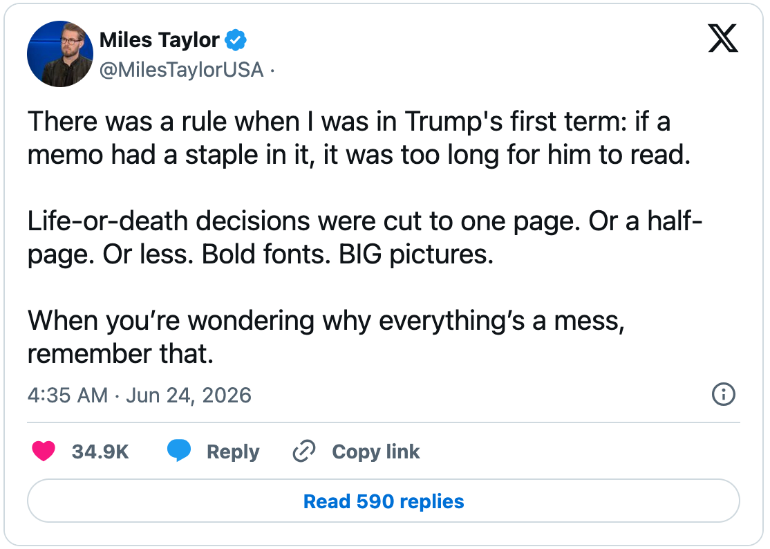 June 24, 2026 tweet by Miles Taylor reading, "There was a rule when I was in Trump's first term: if a memo had a staple in it, it was too long for him to read.  Life-or-death decisions were cut to one page. Or a half-page. Or less. Bold fonts. BIG pictures.  When you’re wondering why everything’s a mess, remember that."