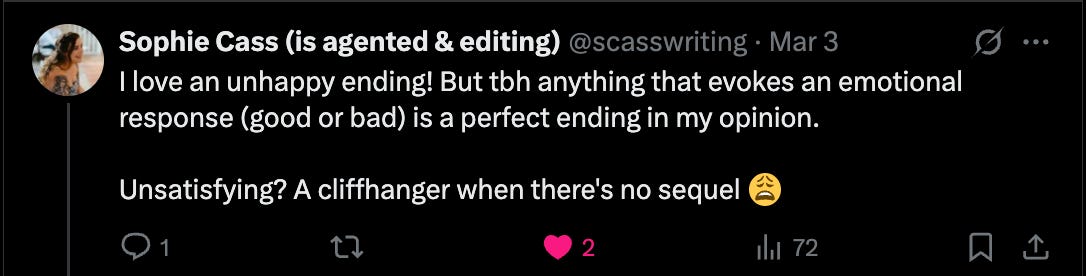 Sophie Cass writes: “I love an unhappy ending! But th anything that evokes an emotional response (good or bad) is a perfect ending in my opinion. Unsatisfying? A cliffhanger when there's no sequel.”