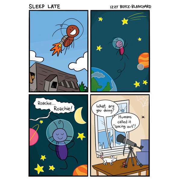 A little cockroach is wearing a space helmet and rocket pack and blasting out over the roofs of houses. The roach is floating past a shoorting star and smiling. The roach is taking a nap in space between a moon and a planet, A voice calls out, “Roachie. Roachie.” In a room a roach is leaning on a telescope aimed out of the opening of a broken window. Nina the white rat is asking Roachie what they are doing. Roachie says, “Humans call it spacing out.”
