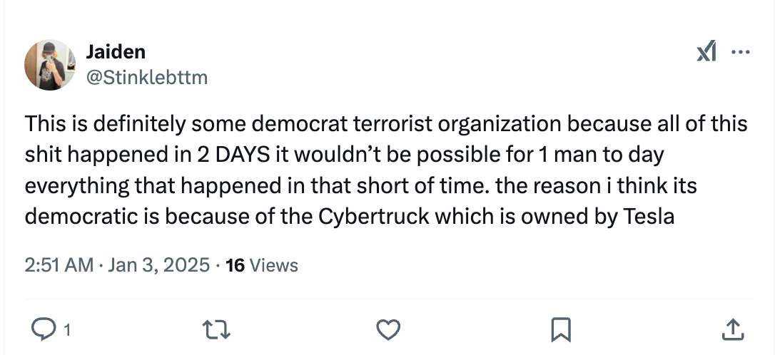 This is definitely some democrat terrorist organization because all of this shit happened in 2 DAYS it wouldn’t be possible for 1 man to day everything that happened in that short of time. the reason i think its democratic is because of the Cybertruck which is owned by Tesla This is definitely some democrat terrorist organization because all of this shit happened in 2 DAYS it wouldn’t be possible for 1 man to day everything that happened in that short of time. the reason i think its democratic is because of the Cybertruck which is owned by Tesla