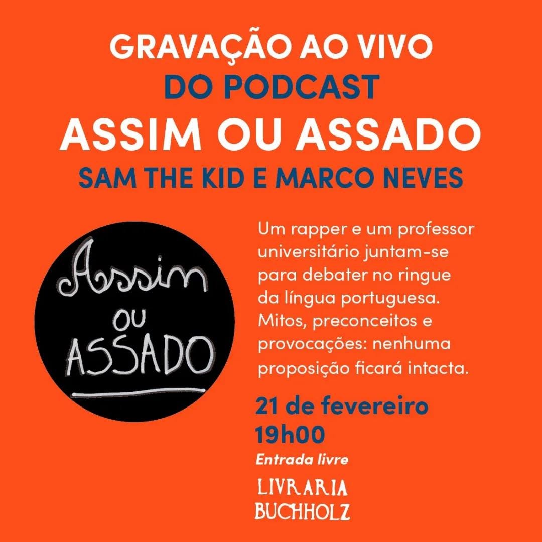 Pode ser uma imagem de texto que diz "GRAVAÇÃO AO VIVO DO PODCAST ASSIM OU ASSADO SAM THE KID E MARCO NEVES Um rapper e um professor universitária juntam-se para debater no ringue da língua portuguesa. Mitos, preconceitos e provocações: nenhuma proposição ficará intacta. Assim oU ASSADO 21 de fevereiro 19h00 Entrada livre LIVRARIA BUCHHOLZ"