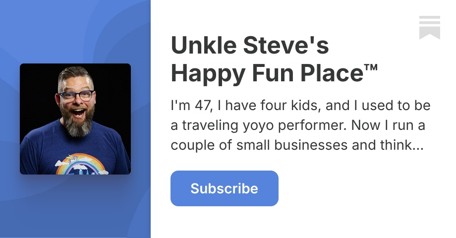 Unkle Steve's Happy Fun Place™ | Substack
