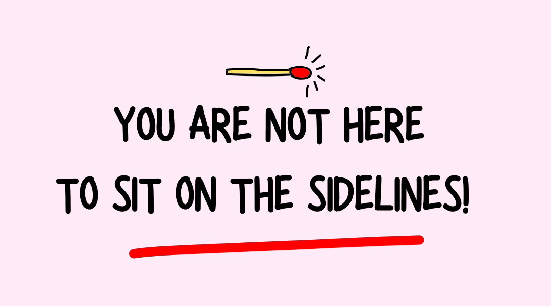 You’re Not Here To Sit On The Sidelines