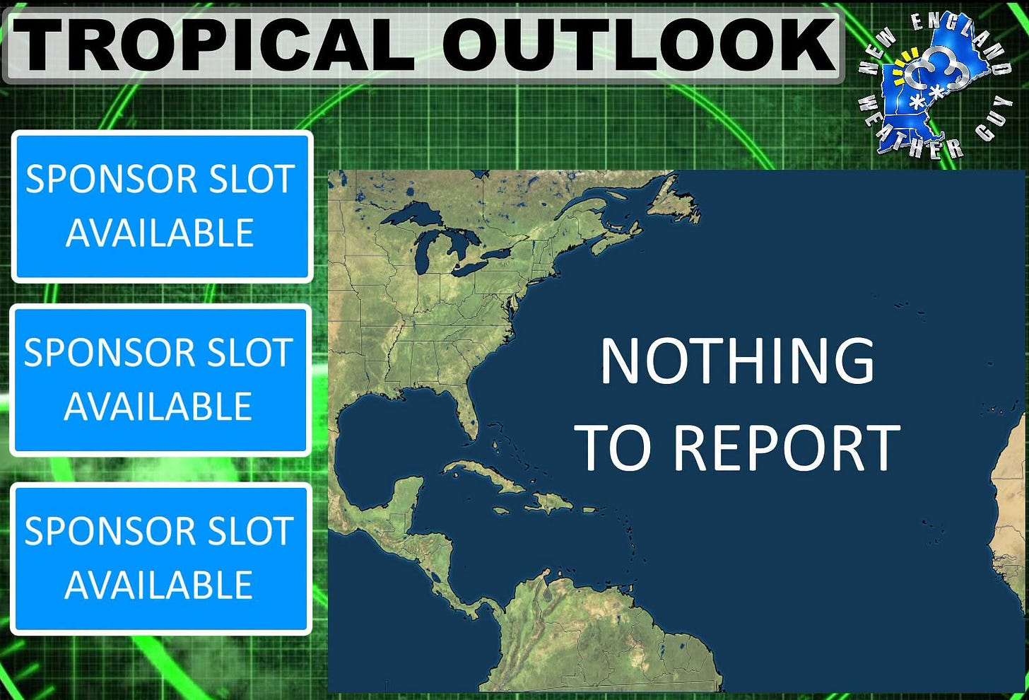 May be a graphic of map and text that says 'TROPICAL OUTLOOK SPONSOR SLOT AVAILABLE ENGEAA SPONSOR SLOT AVAILABLE NOTHING TO REPORT SPONSOR SLOT AVAILABLE' May be a graphic of map and text that says 'TROPICAL OUTLOOK SPONSOR SLOT AVAILABLE ENGEAA SPONSOR SLOT AVAILABLE NOTHING TO REPORT SPONSOR SLOT AVAILABLE'