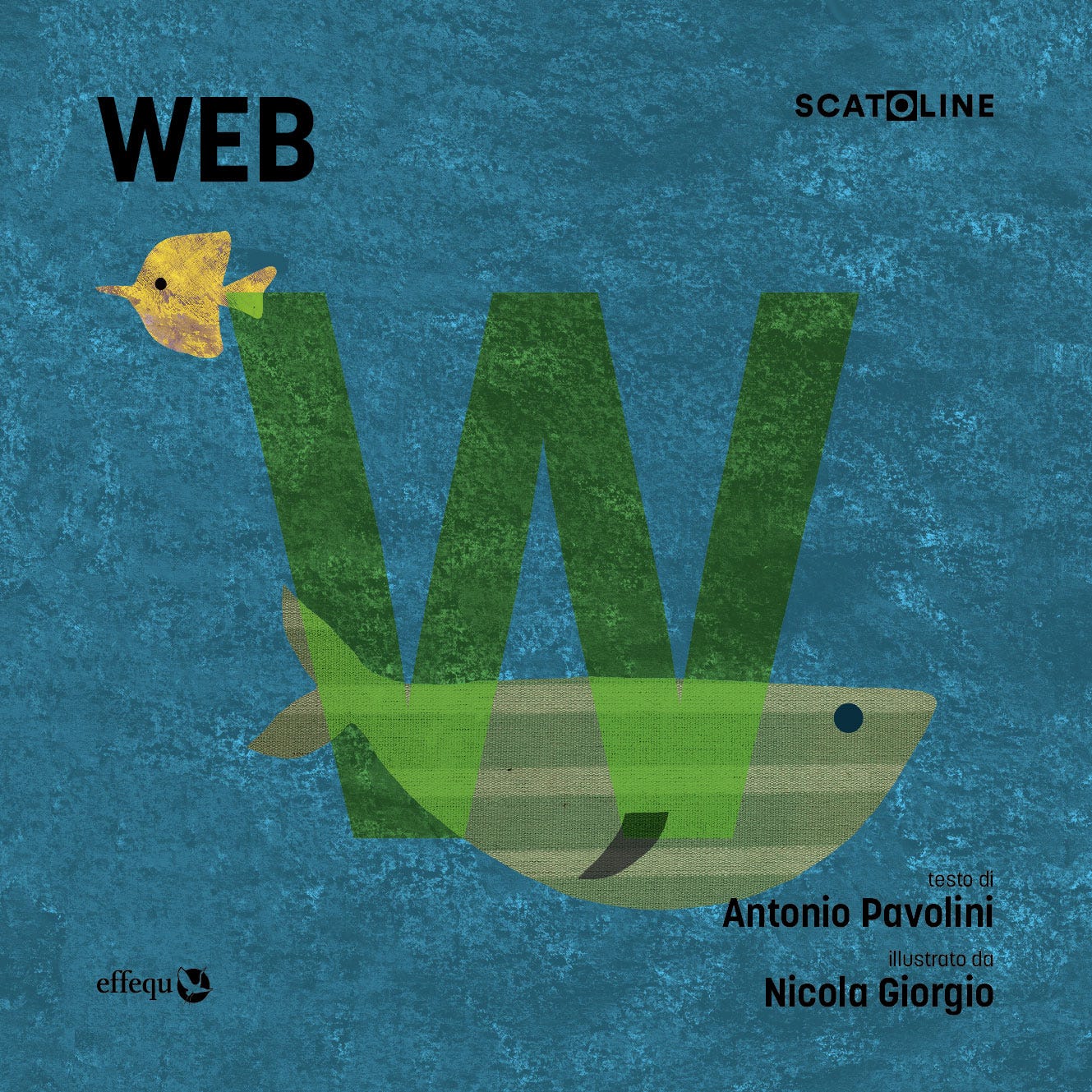 Copertina del volume 'Web' delle Scatoline effequ. Lo sfondo è blu-verde scuro e ruvido. Al centro, la lettera maiuscola 'W' di colore verde scuro è sovrapposta alla forma di un pesce stilizzato verde oliva a strisce chiare. Un piccolo uccello giallo vola appena sopra e a sinistra della 'W'. Il testo in alto a sinistra recita 'WEB', e in alto a destra 'SCATOLINE'. In basso a destra, c'è il testo 'testo di Antonio Pavolini illustrato da Nicola Giorgio'. In basso a sinistra è presente il logo dell'editore effequ.