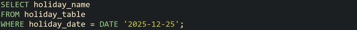 SELECT holiday_name FROM holiday_table WHERE holiday_date = DATE '2025-12-25';