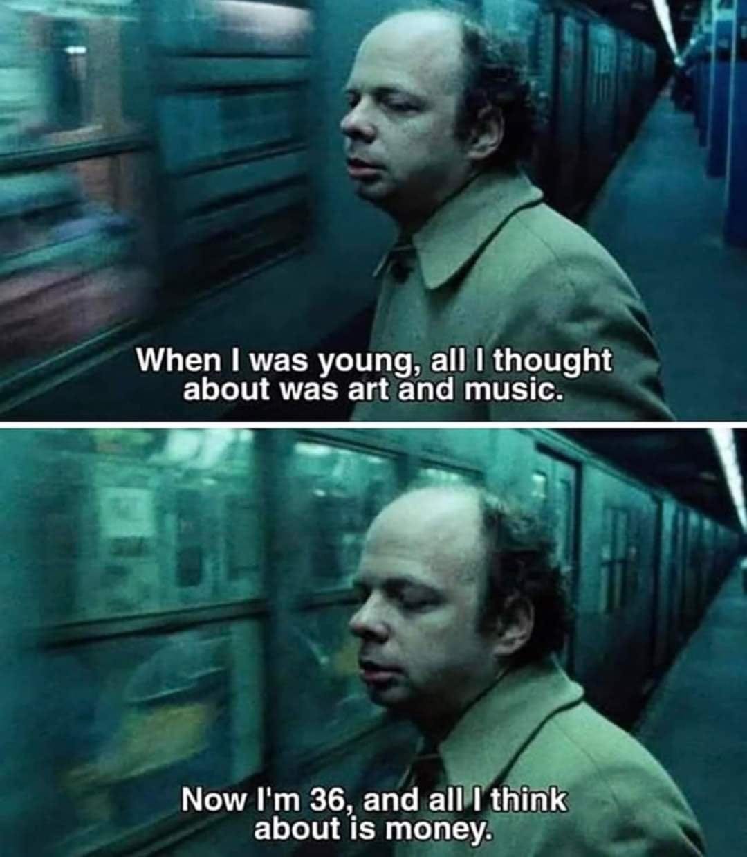 When I was young, all I thought about was art and music. Now I'm 36, and all  I think about is money : r/antiwork