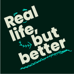 Real life, but better