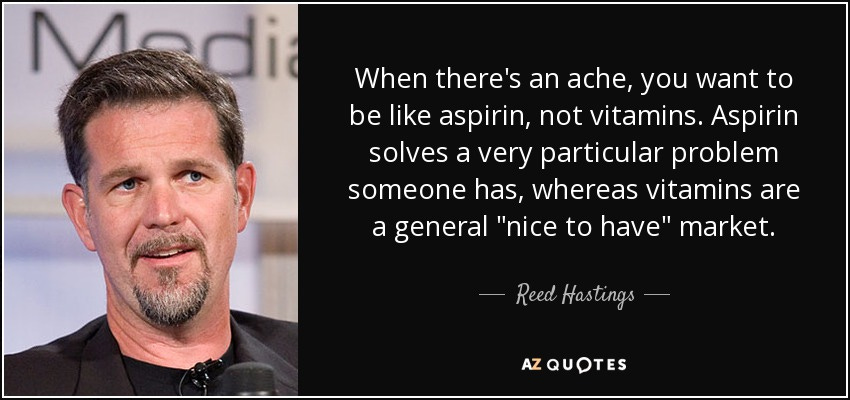 Reed Hastings quote: When there's an ache, you want to be like aspirin...