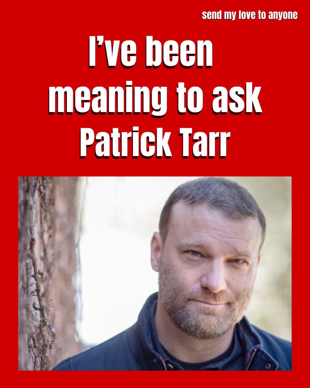 I've been meaning to ask Patrick Tarr I've been meaning to ask Patrick Tarr
