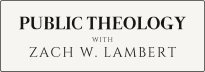 Public Theology with Zach W. Lambert
