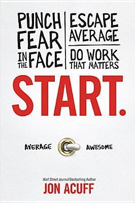 Start: Punch Fear in the Face, Escape Average and Do Work that Matters Start: Punch Fear in the Face, Escape Average and Do Work that Matters