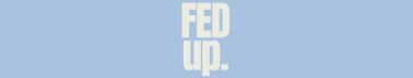 Fed Up. 