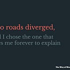Two roads diverged, and I chose the one that takes me forever to explain