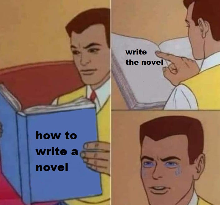 3-panel meme that shows, in the first panel, a man reading a book with a title on the cover that reads "how to write a novel." The second panel shows the inside of the book, which reads "write the novel." The third and final panel shows his face as tears pour out of his eyes.