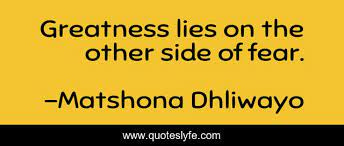 Greatness lies on the other side of fear.... Quote by Matshona Dhliwayo -  QuotesLyfe