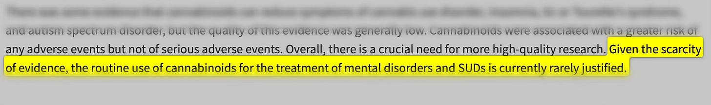 Given the scarcity of evidence, the routine use of cannabinoids for the treatment of mental disorders and SUDs is currently rarely justified. Given the scarcity of evidence, the routine use of cannabinoids for the treatment of mental disorders and SUDs is currently rarely justified.