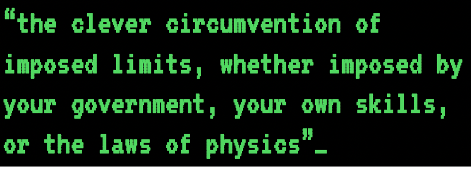 St. Jude Milhon: “the clever circumvention of imposed limits, whether imposed by your government, your own skills, or the laws of physics.”