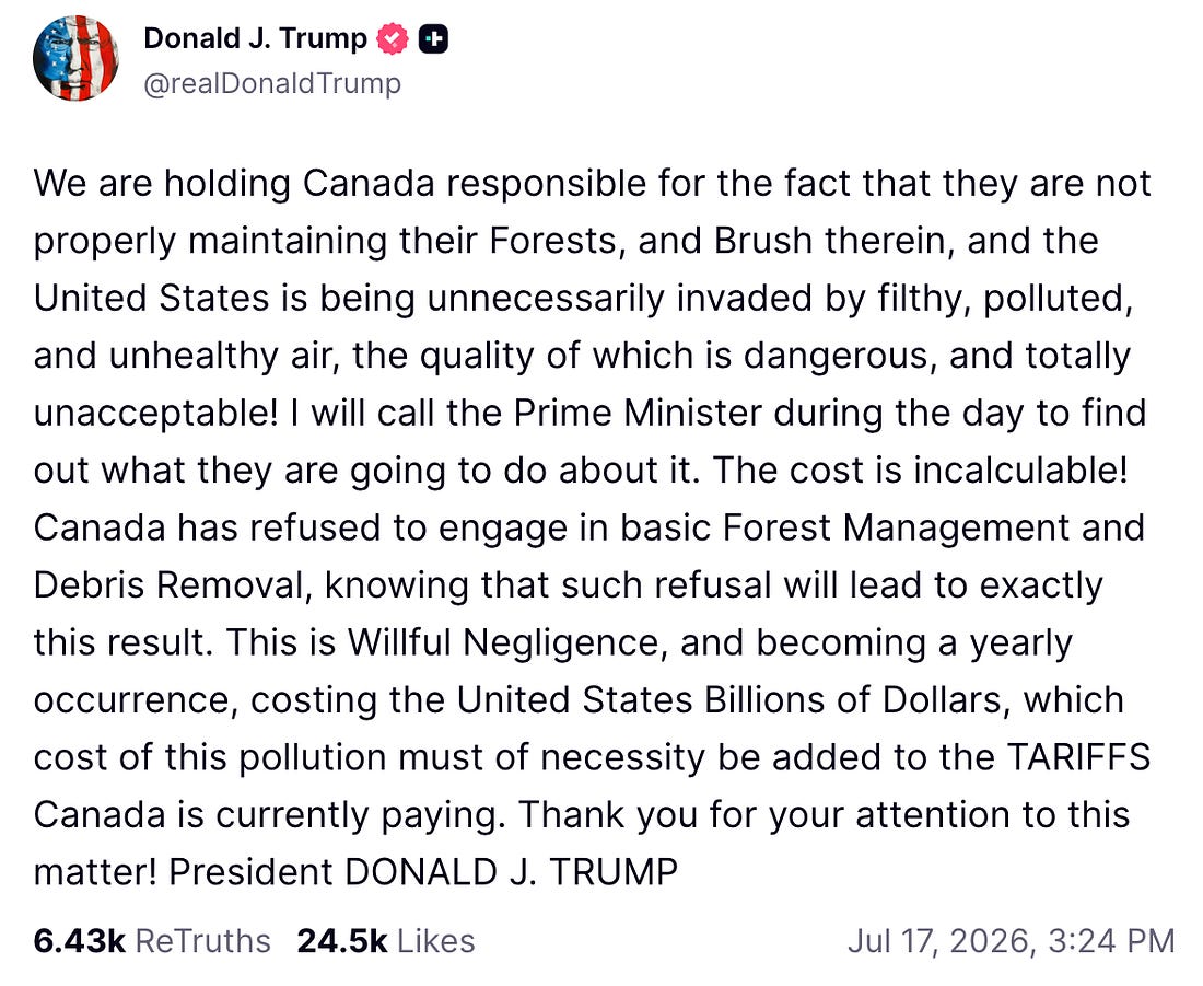 We are holding Canada responsible for the fact that they are not properly maintaining their Forests, and Brush therein, and the United States is being unnecessarily invaded by filthy, polluted, and unhealthy air, the quality of which is dangerous, and totally unacceptable! I will call the Prime Minister during the day to find out what they are going to do about it. The cost is incalculable! Canada has refused to engage in basic Forest Management and Debris Removal, knowing that such refusal will lead to exactly this result. This is Willful Negligence, and becoming a yearly occurrence, costing the United States Billions of Dollars, which cost of this pollution must of necessity be added to the TARIFFS Canada is currently paying. Thank you for your attention to this matter! President DONALD J. TRUMP