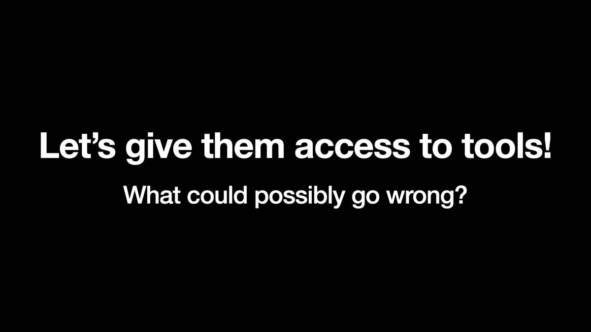 Let’s give them access to tools!
What could possibly go wrong?