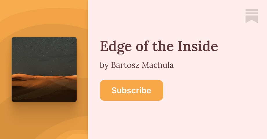 Edge of the Inside | Bartosz Machula | Substack