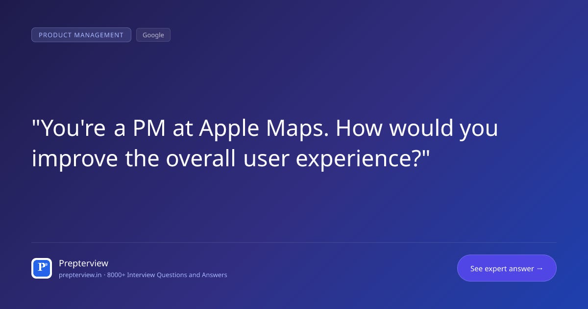 You're a PM at Apple Maps. How would you improve the overall user experience? You're a PM at Apple Maps. How would you improve the overall user experience?