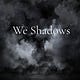 We Shadows