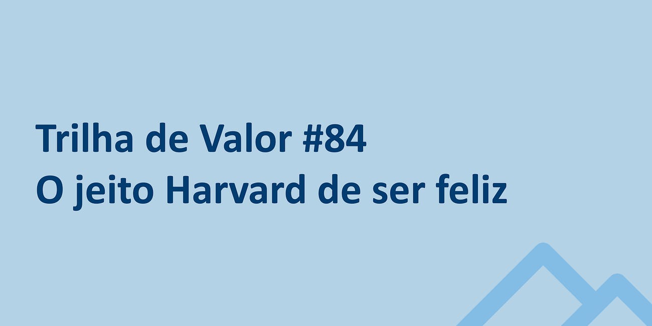 🏞️ Trilha de Valor #84 - O jeito Harvard de ser feliz