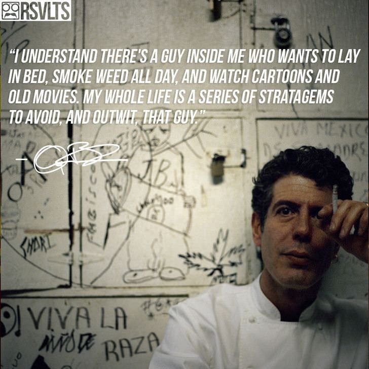 r/QuotesPorn - "I understand there's a guy inside me who wants to lay in bed, smoke weed all day..." - Anthony Bourdain [728x728]