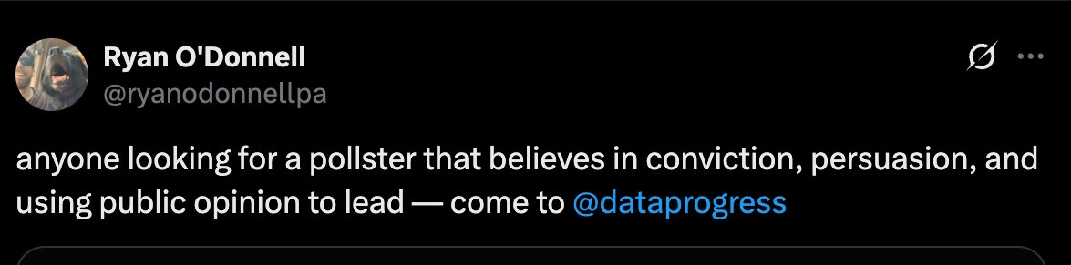Tweet from Ryan O'Donnell: "anyone looking for a pollster that believes in conviction, persuasion, and using public opinion to lead — come to @dataprogress"