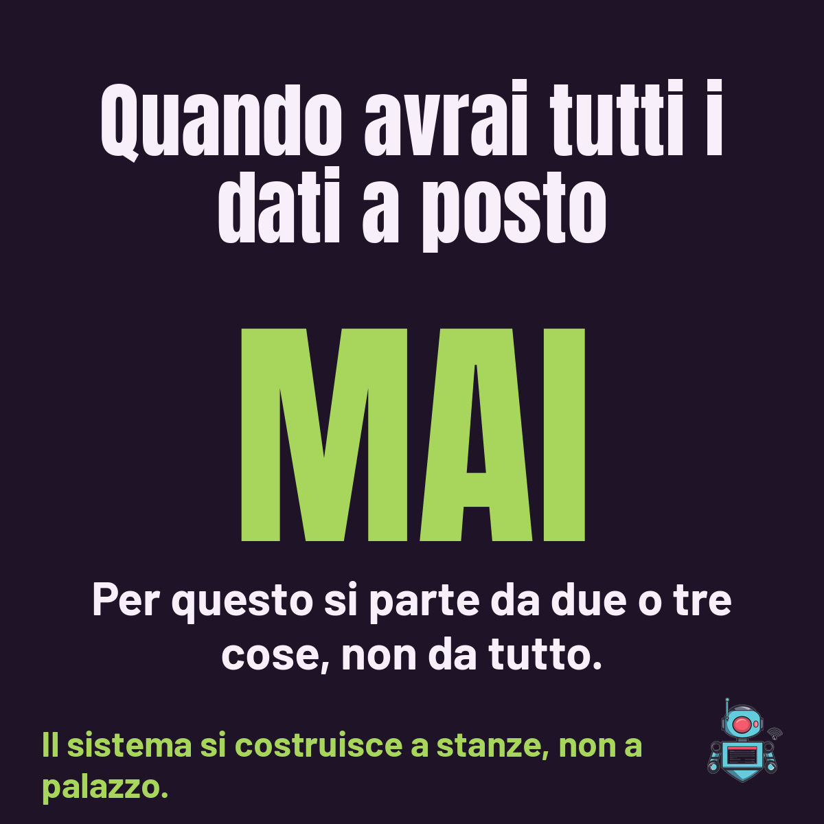 La parola MAI in grande sotto la frase quando avrai tutti i dati a posto: si parte da due o tre cose, non da tutto