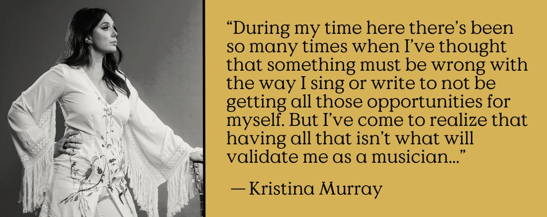 “During my time here there’s been so many times when I’ve thought that something must be wrong with the way I sing or write to not be getting all those opportunities for myself. But I’ve come to realize that having all that isn’t what will validate me as a musician...”