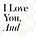 I Love You, And