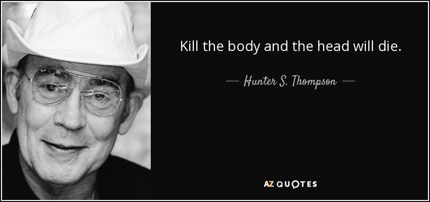 Hunter S. Thompson quote: Kill the body and the head will die.