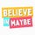 Believe in Maybe