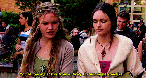 Gif from 10 Things I Hate About You film. Kat walking with her best friend. Kat says: "You're looking at this from entirely the wrong perspective."