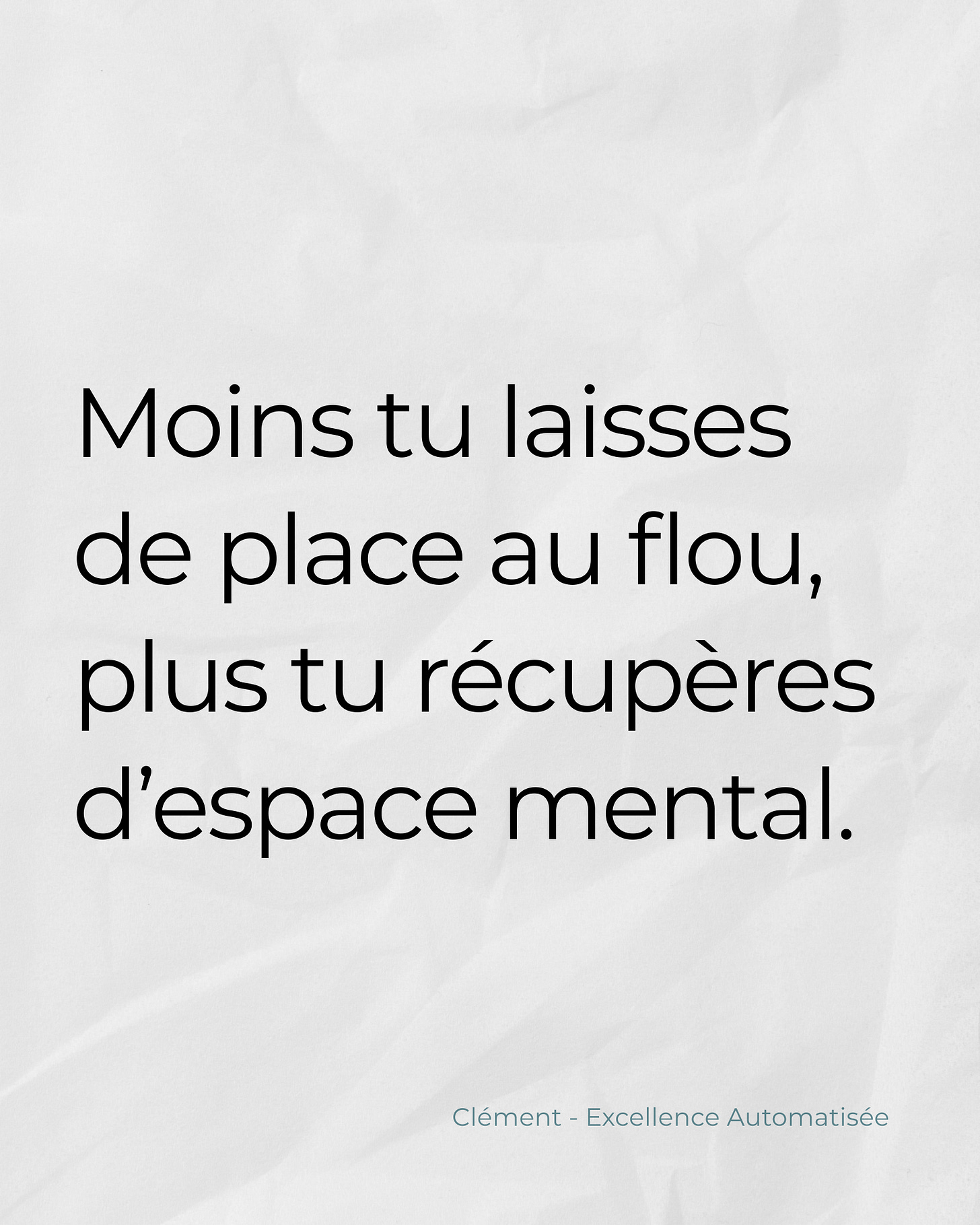 Citation sur fond blanc froissé : "Moins tu laisses de place au flou, plus tu récupères d’espace mental." Signée Clément – Excellence Automatisée.